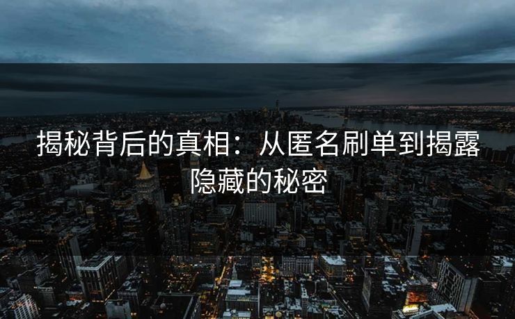 揭秘背后的真相：从匿名刷单到揭露隐藏的秘密