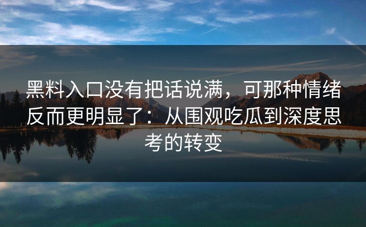 黑料入口没有把话说满，可那种情绪反而更明显了：从围观吃瓜到深度思考的转变