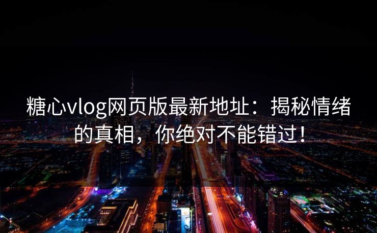 糖心vlog网页版最新地址：揭秘情绪的真相，你绝对不能错过！