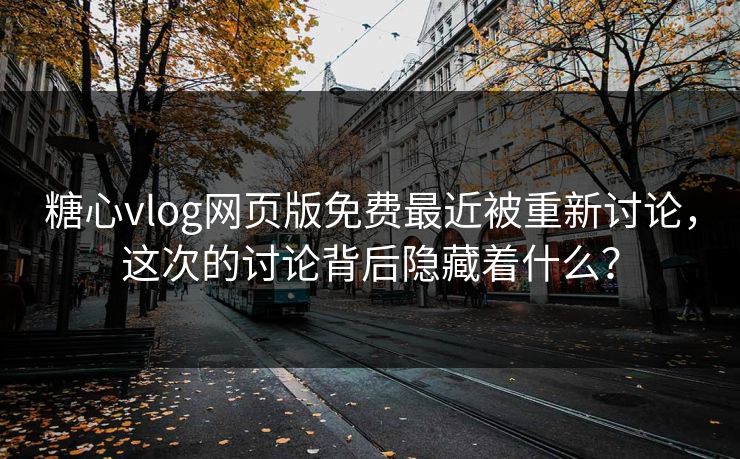 糖心vlog网页版免费最近被重新讨论,这次的讨论背后隐藏着什么? 糖心vlog网页版免费最近被重新讨论,这次的讨论背后隐藏着什么?