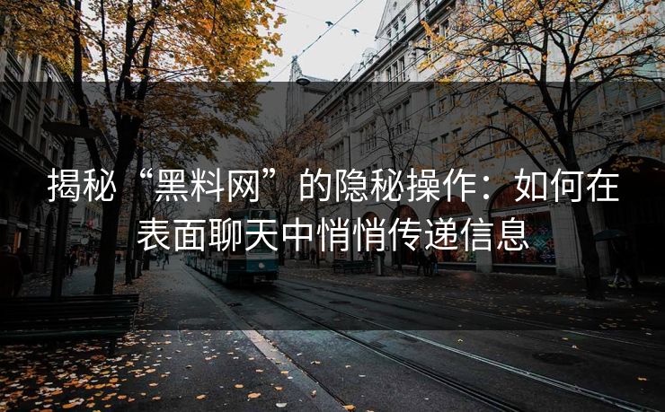 揭秘“黑料网”的隐秘操作：如何在表面聊天中悄悄传递信息