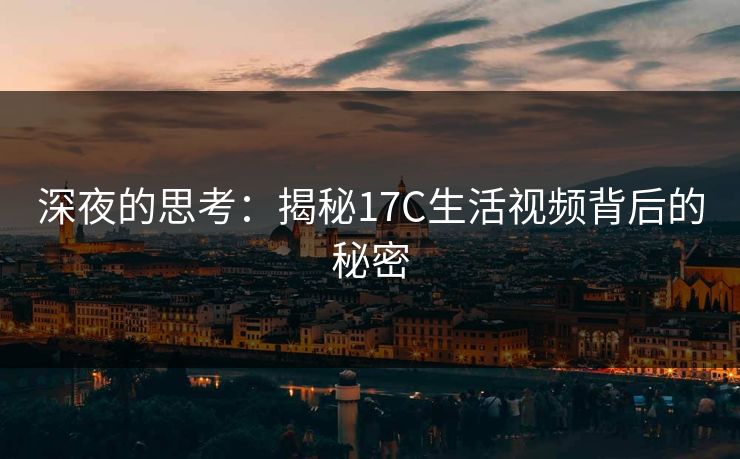 深夜的思考：揭秘17C生活视频背后的秘密