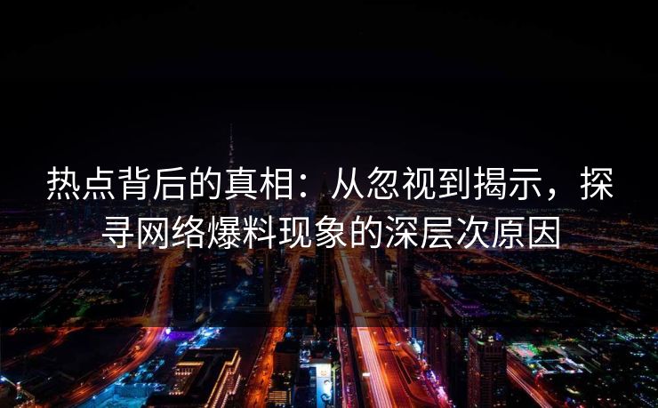 热点背后的真相：从忽视到揭示，探寻网络爆料现象的深层次原因