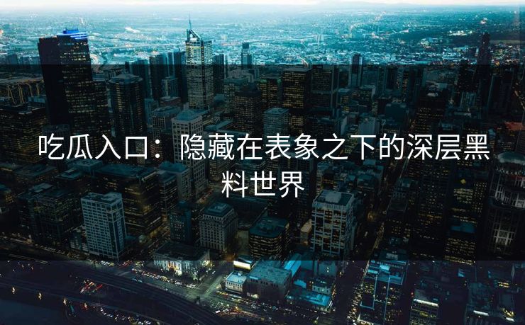 吃瓜入口：隐藏在表象之下的深层黑料世界