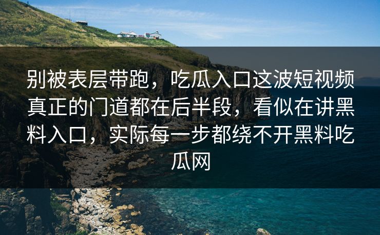 别被表层带跑，吃瓜入口这波短视频真正的门道都在后半段，看似在讲黑料入口，实际每一步都绕不开黑料吃瓜网