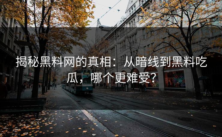 揭秘黑料网的真相：从暗线到黑料吃瓜，哪个更难受？