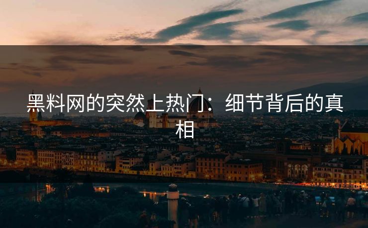 黑料网的突然上热门：细节背后的真相