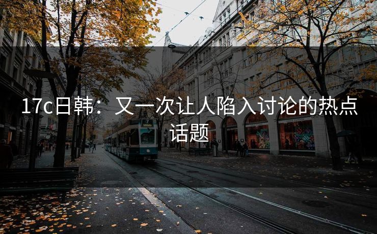 17c日韩：又一次让人陷入讨论的热点话题
